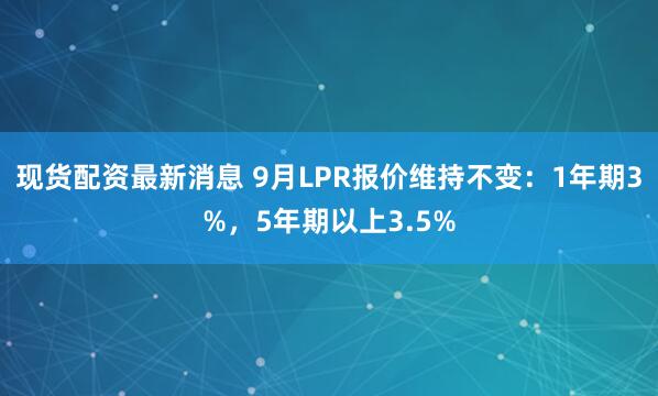 现货配资最新消息 9月LPR报价维持不变：1年期3%，5年期以上3.5%