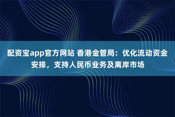 配资宝app官方网站 香港金管局：优化流动资金安排，支持人民币业务及离岸市场