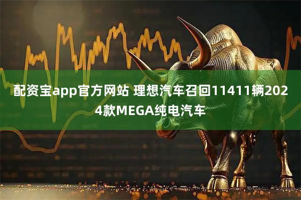 配资宝app官方网站 理想汽车召回11411辆2024款MEGA纯电汽车