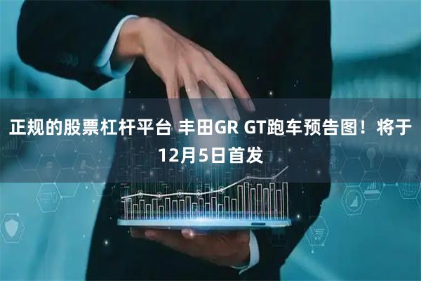 正规的股票杠杆平台 丰田GR GT跑车预告图！将于12月5日首发